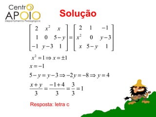 Solução
 2 x2 x   2 1         −1 
              2          
 1 0 5 − y = x   0 y − 3
− 1 y − 3 1   x 5 − y 1 
                         
 x 2 = 1 ⇒ x = ±1
x = −1
5 − y = y − 3 ⇒ −2 y = −8 ⇒ y = 4
x + y −1+ 4 3
     =     = =1
  3     3   3
Resposta: letra c
 