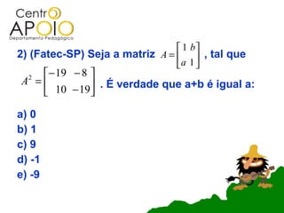  1 b
2) (Fatec-SP) Seja a matriz A =   , tal que
                                a 1 
   − 19 − 8 
A =
  2

     10 − 19 . É verdade que a+b é igual a:
             

a) 0
b) 1
c) 9
d) -1
e) -9
 