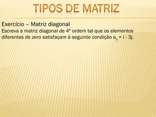 Exercício – Matriz diagonal
Escreva a matriz diagonal de 4ª ordem tal que os elementos
diferentes de zero satisfaçam à seguinte condição aij = i - 3j.
 