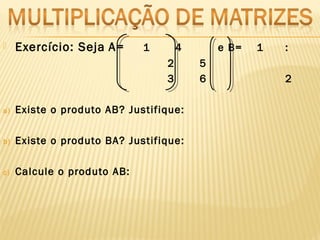  Exercício: Seja A= 1 4 e B= 1 :
2 5
3 6 2
a) Existe o produto AB? Justifique:
b) Existe o produto BA? Justifique:
c) Calcule o produto AB:
 