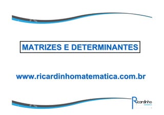 MATRIZES E DETERMINANTES

www.ricardinhomatematica.com.br

 