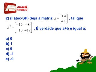 2) (Fatec-SP) Seja a matriz , tal que
. É verdade que a+b é igual a:
a) 0
b) 1
c) 9
d) -1
e) -9






=
1
1
a
b
A






−
−−
=
1910
8192
A
 