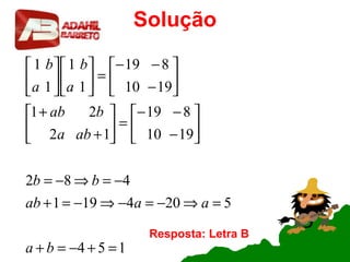 Solução
154
5204191
482
1910
819
12
21
1910
819
1
1
1
1
=+−=+
=⇒−=−⇒−=+
−=⇒−=






−
−−
=





+
+






−
−−
=











ba
aaab
bb
aba
bab
a
b
a
b
Resposta: Letra B
 