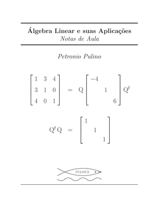 ´A 
lgebra Linear e suas Aplica¸c˜oes 
Notas de Aula 
Petronio Pulino 
 
 
1 3 4 
3 1 0 
4 0 1 
 
 
= Q 
 
 
−4 
1 
6 
 
 
Qt 
Qt Q = 
 
1 
1 
1 
 
 
PULINUS qs 
 