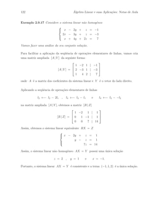 86 ´ Algebra Linear e suas Aplica¸c˜oes: Notas de Aula 
(1) Considere h como sendo a opera¸c˜ao elementar de linhas que multiplica a i–´esima 
linha por um escalar r n˜ao–nulo, isto ´e, h : li ←− rli, cuja matriz elementar 
correspondente ´e dada por: 
h(Ip) = H = 
 
 
E1· 
... 
rEi· 
... 
Ep· 
 
 
. 
Desse modo, temos que 
h(B) = 
 
 
B1· 
... 
rBi· 
... 
Bp· 
 
 
= 
 
 
E1·B 
... 
(rEi·)B 
... 
Ep·B 
 
 
= h(Ip)B = HB . 
Portanto, temos que h(B)A = (HB)A = H(BA) = h(BA), fazendo uso do fato que 
multiplica¸c˜ao de matrizes e associativa. 
(2) Considere h como sendo a opera¸c˜ao elementar de linhas que substitui a i–´esima 
linha pela i–´esima mais a k–´esima linha multiplicada por um escalar r n˜ao–nulo, isto ´e, 
h : li ←− li + rlk, cuja matriz elementar correspondente ´e dada por: 
h(Ip) = H = 
 
 
E1· 
... 
Ei· + rEk· 
... 
Ep· 
 
 
. 
Desse modo, temos que 
h(B) = 
 
 
B1· 
... 
Bi· + rBk· 
... 
Bp· 
 
 
= 
 
 
E1·B 
... 
(Ei· + rEk·)B 
... 
Ep·B 
 
 
= h(Ip)B = HB . 
Portanto, temos que h(B)A = (HB)A = H(BA) = h(BA), fazendo uso do fato que 
multiplica¸c˜ao de matrizes e associativa. 
 