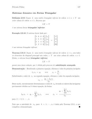 Petronio Pulino 91 
Teorema 2.7.3 Sejam A e B matrizes de ordem m× n. Ent˜ao, a matriz B ´e linha 
equivalente a matriz A se, e somente se, B = PA, com P = Hr · · · H2 H1 , onde 
cada matriz Hi ´e uma matriz elementar de linha de ordem m × m. 
Demonstra¸c˜ao 
(=⇒) Considerando que B ´e linha equivalente a matriz A. Sejam h1, · · · hr uma 
seq¨uˆencia de opera¸c˜oes elementares com as linhas de A resultando na matriz B. Desse 
modo, tomando Hi a matriz elementar de linha correspondente `a opera¸c˜ao elementar de 
linhas hi , temos que B = (Hr · · ·H2H1)A = PA. 
(⇐=) Considerando que B = PA, com P = Hr · · ·H2H1, onde cada matriz Hi ´e 
uma matriz elementar de linha de ordem m × m. Temos que a matriz H1A ´e linha 
equivalente a matriz A e H2H1A ´e linha equivalente a matriz H1A. Assim, a matriz 
H2H1A ´e linha equivalente a matriz A. Continuando o processo, vemos que a matriz 
(Hr · · ·H2H1)A = PA ´e linha equivalente a matriz A.  
Teorema 2.7.4 Uma matriz elementar de linha H ´e invert´ıvel e sua inversa ´e uma 
matriz elementar de linha H1 que corresponde `a opera¸c˜ao elementar inversa da opera¸c˜ao 
elementar de linhas efetuada por H. 
Demonstra¸c˜ao – Seja H a matriz elementar de linha correspondente `a opera¸c˜ao 
elementar de linhas h. Se h1 ´e a opera¸c˜ao inversa de h e H1 = h1(I), ent˜ao 
HH1 = h(H1) = h(h1(I)) = I 
H1H = h1(H) = h1(h(I)) = I 
Desse modo, temos que H ´e uma matriz invert´ıvel e H1 = H−1. Logo, da defini¸c˜ao de 
inversa de uma matriz, temos que H = H−1 
1 .  
Teorema 2.7.5 Uma matriz elementar de coluna K ´e invert´ıvel e sua inversa ´e uma 
matriz elementar de coluna K1 que corresponde `a opera¸c˜ao elementar inversa da opera¸c˜ao 
elementar de colunas efetuada por K. 
Demonstra¸c˜ao – A prova pode ficar a cargo do leitor.  
 