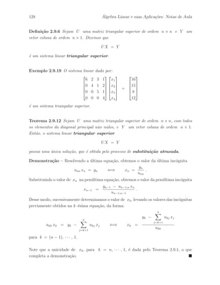 92 ´ Algebra Linear e suas Aplica¸c˜oes: Notas de Aula 
Exemplo 2.7.8 Vamos considerar o seguinte exemplo de uma matriz elementar de linha 
obtida da matriz identidade I3 
I3 = 
 
 
1 0 0 
0 1 0 
0 0 1 
 
 
l2 ←− l2 + 2l1 E1 = 
 
 
1 0 0 
2 1 0 
0 0 1 
 
 
. 
Assim, temos que a opera¸c˜ao elementar inversa ´e l2 ←− l2 − 2l1 e a inversa da matriz 
elementar E1 ´e dada por: 
I3 = 
 
 
1 0 0 
0 1 0 
0 0 1 
 
 
l2 ←− l2 − 2l1 E2 = 
 
 
1 0 0 
−2 1 0 
0 0 1 
 
 
. 
Portanto, temos que E1E2 = E2E1 = I3. Logo, E2 = E−1 
1 e E1 = E−1 
2 , decorrente 
da defini¸c˜ao de inversa de uma matriz. 
Exemplo 2.7.9 Vamos considerar o seguinte exemplo de uma matriz de permuta¸c˜ao de 
linhas obtida da matriz identidade I3 
I3 = 
 
 
1 0 0 
0 1 0 
0 0 1 
 
 
l2 ←→ l3 P = 
 
 
1 0 0 
0 0 1 
0 1 0 
 
 
Sabemos que a matriz de permuta¸c˜ao P ´e uma matriz elementar e podemos observar que 
P−1 = P, isto ´e, PP = P2 = I3. Logo, a matriz de permuta¸c˜ao P ´e idempotente. 
Exemplo 2.7.10 No Exemplo 2.7.7 temos que B = E3E2E1A. Logo, como as matrizes 
elementares s˜ao invert´ıveis, obtemos que A = E−1 
1 E−1 
2 E−1 
3 B. 
Assim, denotando E = E3E2E1 , temos que E−1 = E−1 
1 E−1 
2 E−1 
3 . Portanto, obtemos 
A = E−1 
1 E−1 
2 E−1 
3 B = 
 
 
1 0 0 
2 1 0 
0 0 1 
 
 
 
 
1 0 0 
0 1 0 
4 0 1 
 
 
 
 
1 0 0 
0 1 0 
0 2 1 
 
 
 
 
1 1 
0 1 
0 0 
 
 
= 
 
 
1 1 
2 3 
4 6 
 
 
. 
Exemplo 2.7.11 Considerando o Exemplo 2.7.10, calcule explicitamente as matrizes 
E = E3E2E1 e E−1 = E−1 
1 E−1 
2 E−1 
3 . 
 