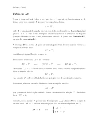 Petronio Pulino 95 
Exemplo 2.7.15 Dada a matriz 
A = 
 
 
1 1 2 
1 1 1 
1 0 1 
 
 
. 
Vamos determinar a matriz A−1, se poss´ıvel, atrav´es da aplica¸c˜ao de uma seq¨uˆencia de 
opera¸c˜oes elementares de linhas h1, h2, · · · , hr na matriz A de modo que A ∼ I3. Pelo 
Teorema 2.7.8, sabemos que aplicando essa mesma seq¨uˆencia de opera¸c˜oes elementares de 
linhas na matriz identidade I3 obtemos a matriz A−1. 
Inicialmente, aplicamos as opera¸c˜oes elementares de linhas 
h1 : l2 ←− l2 − l1 , h2 : l3 ←− l3 − l1 e h3 : l2 ←→ l3 
simultaneamente na matriz A, obtendo uma matriz R na forma escalonada, e na matriz 
identidade I3, obtendo 
R = H3 H2 H1 A = 
 
 
1 1 2 
0 −1 −1 
0 0 −1 
 
 
e H3 H2 H1 I3 = 
 
1 0 0 
−1 0 1 
−1 1 0 
 
 
. 
Agora, aplicamos as opera¸c˜oes elementares de linhas 
h4 : l2 ←− l2 − l3 , h5 : l1 ←− l1 − 2l3 e h6 : l1 ←→ l1 + l2 
simultaneamente na matriz R e na matriz H3 H2 H1 I3 , obtendo 
H6 H5 H4 R = 
 
 
1 0 0 
0 −1 0 
0 0 −1 
 
 
e H6 H5 H4 H3 H2 H1 I3 = 
 
 
−1 1 1 
0 −1 1 
−1 1 0 
 
 
. 
Finalmente, aplicamos as opera¸c˜oes elementares de linhas 
h7 : l2 ←− −l2 e h8 : l3 ←− −l3 
nas matrizes acima, obtendo I3 = H8 H7 H6 H5 H4 H3 H2 H1 A e 
A−1 = H8 H7 H6 H5 H4 H3 H2 H1 I3 = 
 
 
−1 1 1 
0 1 −1 
1 −1 0 
 
 
, 
o que completa a resolu¸c˜ao do exemplo. 
 