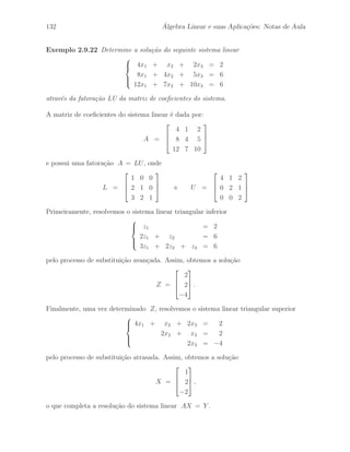 96 ´ Algebra Linear e suas Aplica¸c˜oes: Notas de Aula 
Exemplo 2.7.16 Dada a matriz 
A = 
 
 
1 2 1 
3 7 5 
3 8 7 
 
 
. 
Vamos determinar a matriz A−1, se poss´ıvel, atrav´es da aplica¸c˜ao de uma seq¨uˆencia de 
opera¸c˜oes elementares de linhas h1, h2, · · · , hr na matriz A de modo que A ∼ I3. Pelo 
Teorema 2.7.8, sabemos que aplicando essa mesma seq¨uˆencia de opera¸c˜oes elementares de 
linhas na matriz identidade I3 obtemos a matriz A−1. 
Para facilitar a aplica¸c˜ao da seq¨uˆencia de opera¸c˜oes elementares de linhas, vamos cria 
uma matriz ampliada M da seguinte forma: 
M = 
 
 
1 2 1 | 1 0 0 
3 7 5 | 0 1 0 
3 8 7 | 0 0 1 
 
 
. 
Inicialmente, na primeira parte da matriz M temos a matriz A e na segunda parte da 
matriz M temos a matriz identidade I3. 
Agora, aplicando as opera¸c˜oes elementares de linhas 
h1 : l2 ←− l2 − 3l1 , h2 : l3 ←− l3 − 3l1 e h3 : l3 ←− l3 − 2l2 
na matriz ampliada M, obtemos 
H3 H2 H1M = 
 
 
1 2 1 | 1 0 0 
0 1 2 | −3 1 0 
0 0 0 | 3 −2 1 
 
 
. 
Temos que a matriz R = H3 H2 H1 A na forma escalonada, linha equivalente a matriz 
A, possui uma linha nula. Assim, pelo Teorema 2.7.8, podemos concluir que a matriz A 
n˜ao possui inversa, pois n˜ao poder´a ser reduzida linha equivalente `a matriz identidade I3. 
 