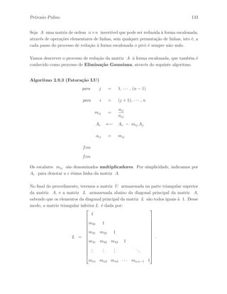 Petronio Pulino 97 
Teorema 2.7.9 Sejam A e B matrizes de ordem m × n. Mostre que a matriz B ´e 
equivalente por coluna a matriz A se, e somente se, B = AQ, com Q = K1K2 · · · Kr , 
onde cada matriz Ki ´e uma matriz elementar de coluna de ordem n × n. 
Demonstra¸c˜ao – A prova ´e feita de modo an´alogo ao Teorema 2.7.3.  
Corol´ario 2.7.2 Sejam A e B matrizes de ordem m × n. Ent˜ao, a matriz B ´e 
equivalente a matriz A, que indicamos por B ∼ A, se, e somente se, existe uma matriz 
invert´ıvel P de ordem m × m e uma matriz invert´ıvel Q de ordem n × n, tais que 
B = PAQ. 
Demonstra¸c˜ao – A prova segue imediata da Defini¸c˜ao 2.5.5, do Teorema 2.7.3 e do 
Teorema 2.7.9.  
 