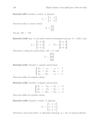 102 ´ Algebra Linear e suas Aplica¸c˜oes: Notas de Aula 
Sejam k1, · · · , kr a seq¨uˆencia de opera¸c˜oes elementares de colunas correspondente `a 
seq¨uˆencia de opera¸c˜oes elementares de linhas h1, · · · , hr. Indicamos por Ki a matriz 
elementar de coluna correspondente `a opera¸c˜ao elementar de colunas ki. Sabemos que 
Ki = (Hi )t , 
pelo Corol´ario 2.7.1. 
Aplicando a seq¨uˆencia de opera¸c˜oes elementares de colunas K1, · · · , Kr na matriz 
R = HA, obtemos a matriz diagonal 
D = Hr · · · H2 H1 AK1 · · · Kr = HAHt 
Desse modo, a matriz P, que ´e triangular inferior, ´e dada por: 
P = Hr · · · H2 H1 = H 
realiza a diagonaliza¸c˜ao da matriz sim´etrica A atrav´es da rela¸c˜ao de congruˆencia, isto ´e, 
D = PAPt 
´e uma matriz diagonal. 
Portanto, a matriz P ´e invert´ıvel, pois ´e o produto de matrizes elementares de linhas. 
Assim, a matriz L = P−1, que ´e triangular inferior, ´e dada por: 
L = (H1)−1 (H2)−1 · · · (Hr)−1 . 
Desse modo, temos a decomposi¸c˜ao da matriz sim´etrica A na forma: 
A = LDLt , 
que ´e bastante utilizada em v´arias aplica¸c˜oes. Essa forma de decomposi¸c˜ao de matrizes 
sim´etricas ser´a estudada na se¸c˜ao 8.5, onde apresentamos a Decomposi¸c˜ao de Cholesky. 
 