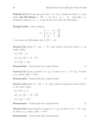 Petronio Pulino 41 
2.2 Tipos Especiais de Matrizes 
Defini¸c˜ao 2.2.1 Seja U = [uij ] uma matriz de ordem n × n. Dizemos que U ´e 
uma matriz triangular superior se os elementos abaixo da diagonal principal s˜ao todos 
nulos, isto ´e, uij = 0 para j  i. 
Exemplo 2.2.1 A matriz U dada por: 
U = 
 
 
2 1 5 
0 3 3 
0 0 6 
 
 
´e uma matriz triangular superior. 
Defini¸c˜ao 2.2.2 Seja L = [lij ] uma matriz de ordem n × n. Dizemos que L ´e uma 
matriz triangular inferior se os elementos acima da diagonal principal s˜ao todos nulos, 
isto ´e, lij = 0 para j  i. 
Exemplo 2.2.2 A matriz L dada por: 
L = 
 
 
2 0 0 
1 3 0 
2 7 4 
 
 
´e uma matriz triangular inferior. 
Exemplo 2.2.3 Mostre que o produto de duas matrizes triangulares superiores ´e uma 
matriz triangular superior. 
Exemplo 2.2.4 Mostre que o produto de duas matrizes triangulares inferiores ´e uma 
matriz triangular inferior. 
Defini¸c˜ao 2.2.3 Seja D = [dij ] uma matriz de ordem n × n. Dizemos que D ´e 
uma matriz diagonal se os elementos fora da diagonal principal s˜ao todos nulos, isto ´e, 
dij = 0 para j6= i. Freq¨uentemente, indicamos 
D = diag(d1, · · · , dn) , 
para dizer que D ´e uma matriz diagonal de ordem n × n. 
 