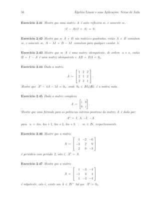 Petronio Pulino 51 
Exemplo 2.2.39 A matriz complexa C = A + D, onde 
A = 
 
 
i 1 − i 2 3 + i 
−1 − i 3i i 2i 
−2 i 0 −3 
−3 + i 2i 3 2i 
 
 
e D = 
 
 
1 + i 
1 + i 
1 + i 
1 + i 
 
 
, 
´e uma matriz normal, isto ´e, CC = CC. De fato, podemos observar facilmente que 
A ´e uma matriz anti–Hermitiana e D ´e uma matriz escalar complexa. 
Exemplo 2.2.40 Podemos observar facilmente que uma matriz sim´etrica complexa n˜ao 
necessariamente ´e uma matriz normal. Tome como exemplo as seguintes matrizes sim´etricas 
A = 
 
1 i 
i i 
# 
e B = 
 
i i 
i 1 
# 
. 
De fato, temos que 
AA = AA = 
 
2 0 
0 2 
# 
. 
Logo, A ´e uma matriz normal. Entretanto, 
BB = 
 
# 
2 1 + i 
1 − i 2 
e BB = 
 
2 1 − i 
1 + i 2 
# 
. 
Logo, B n˜ao ´e uma matriz normal. 
Exemplo 2.2.41 Podemos verificar facilmente que a matriz complexa 
A = 
 
1 1 − 2i 
1 + 2i 1 
# 
´e uma matriz normal, pois A ´e Hermitiana, isto ´e, A = A. Assim, temos que 
AA = AA = 
 
6 2 − 4i 
2 + 4i 6 
# 
. 
Exemplo 2.2.42 Seja A uma matriz real de ordem m×n. Podemos verificar facilmente 
que a matriz C = AtA, de ordem n, ´e uma matriz normal. 
Exemplo 2.2.43 Seja A uma matriz real de ordem m×n. Podemos verificar facilmente 
que a matriz C = AAt, de ordem m, ´e uma matriz normal. 
 