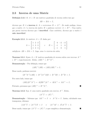 54 ´ Algebra Linear e suas Aplica¸c˜oes: Notas de Aula 
Exerc´ıcio 2.21 Sejam A e B matrizes quadradas de mesma ordem tais que 
AB = A e BA = B . 
Ent˜ao, A e B s˜ao matrizes idempotentes. 
Exerc´ıcio 2.22 Seja A uma matriz nilpotente com k = 2. Ent˜ao, A(I + A)3 = A. 
Exerc´ıcio 2.23 Qual a rela¸c˜ao entre uma matriz A ser peri´odica e A ser nilpotente? 
Exerc´ıcio 2.24 Seja A uma matriz de ordem n. Mostre que A pode ser decomposta, 
de maneira ´unica, como A = B + C, onde B ´e uma matriz sim´etrica e C ´e uma 
matriz anti–sim´etrica. 
Exerc´ıcio 2.25 Seja A uma matriz complexa de ordem n. Mostre que A pode ser 
decomposta, de maneira ´unica, como A = B + C, onde B ´e uma matriz Hermitiana e 
C ´e uma matriz anti–Hermitiana. 
Exerc´ıcio 2.26 Considere A e B matrizes quadradas de mesma ordem. Seja A uma 
matriz sim´etrica. Ent˜ao, BtAB ´e uma matriz sim´etrica. 
Exerc´ıcio 2.27 Considere A e B matrizes quadradas de mesma ordem. Seja A uma 
matriz Hermitiana. Ent˜ao, BAB ´e uma matriz Hermitiana. 
Exerc´ıcio 2.28 Seja A uma matriz Hermitiana de ordem n. Mostre que A pode ser 
escrita como A = B + iC, onde B ´e uma matriz sim´etrica real e C ´e uma matriz 
anti–sim´etrica real. 
Exerc´ıcio 2.29 Seja A uma matriz anti–Hermitiana de ordem n. Mostre que A pode 
ser escrita como A = B + iC, onde B ´e uma matriz anti–sim´etrica real e C ´e uma 
matriz sim´etrica real. 
Exerc´ıcio 2.30 Considere A e B matrizes quadradas de mesma ordem. Seja A uma 
matriz anti–sim´etrica. Ent˜ao, BtAB ´e uma matriz anti–sim´etrica. 
Exerc´ıcio 2.31 Considere A e B matrizes quadradas de mesma ordem. Sejam A e 
B matrizes anti–sim´etricas. Ent˜ao, AB ´e sim´etrica se, e somente se, as matrizes A e 
B comutam, isto ´e, AB = BA. 
 
