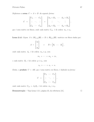 62 ´ Algebra Linear e suas Aplica¸c˜oes: Notas de Aula 
Exerc´ıcio 2.70 Sejam A e B matrizes quadradas de mesma ordem tais que AB ´e uma 
matriz invert´ıvel. Mostre que as matrizes A e B s˜ao invert´ıveis. 
Exerc´ıcio 2.71 Sejam A e B matrizes quadradas n˜ao–nulas, de ordem n, tais que 
AB = 0n. Mostre que as matrizes A e B s˜ao n˜ao–invert´ıveis. 
Exerc´ıcio 2.72 Seja A uma matriz quadrada complexa com inversa A−1 . Mostre que 
(A)−1 = (A−1) . 
Exerc´ıcio 2.73 Seja A uma matriz de ordem n tal que A4 = 04. Mostre que 
(I4 − A)−1 = I4 + A + A2 + A3 . 
onde I4 ∈ IM4(IR) ´e a matriz identidade e 04 ∈ IM4(IR) ´e a matriz nula. 
Exerc´ıcio 2.74 Seja A uma matriz nilpotente de ordem n. Mostre que a matriz 
(In − A) ´e invert´ıvel, exibindo sua matriz inversa. 
Exerc´ıcio 2.75 Sejam A e B matrizes de ordem n. Mostre que 
(a) Se AB = In , ent˜ao BA = In. 
(b) Se BA = In , ent˜ao AB = In. 
Exerc´ıcio 2.76 Determine a matriz A−1, se poss´ıvel, da matriz A dada por: 
A = 
 
cos() sin() 
−sin() cos() 
# 
para  ∈ IR. 
Exerc´ıcio 2.77 Seja X uma matriz coluna de ordem n × 1 tal que XtX = 1. A 
matriz H, de ordem n, definida por: 
H = In − 2XXt 
´e denominada matriz de Householder. Mostre que 
(a) H ´e uma matriz sim´etrica. 
(b) HtH = In. 
(c) H−1 = Ht. 
Dˆe um exemplo de uma matriz de Householder de ordem 3. 
 