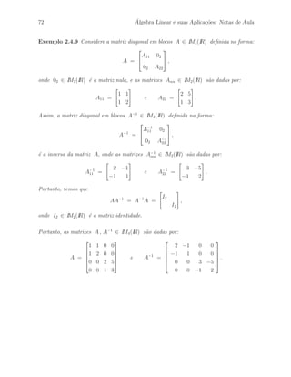 64 ´ Algebra Linear e suas Aplica¸c˜oes: Notas de Aula 
Exemplo 2.4.2 Considere a matriz em blocos A ∈ IM4(IR) definida na forma: 
A = 
 
A11 A12 
A21 A22 
# 
, 
onde as matrizes A 