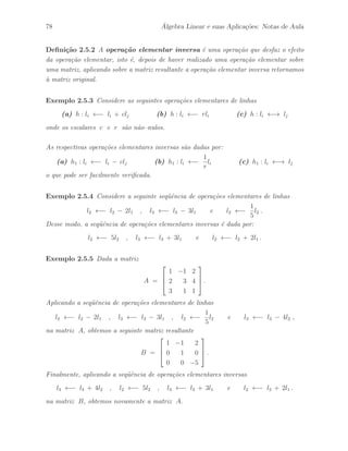 s˜ao dadas por: 
U11 = 
 
1 1 
1 2 
# 
, U12 = 
 
0 1 
1 0 
# 
e U22 = 
 
2 5 
1 3 
# 
, 
´e uma matriz triangular superior em blocos. 
Portanto, a matriz U ∈ IM4(IR) ´e dada por: 
U = 
 
 
1 1 0 1 
1 2 1 0 
0 0 2 5 
0 0 1 3 
 
 
. 
Defini¸c˜ao 2.4.6 Sejam A, B ∈ IMm×n(IR) matrizes em blocos dadas por: 
A = 
 
 
A11 · · · A1r 
... 
... 
Aq1 · · · Aqr 
 
 
e B = 
 
 
B11 · · · B1r 
... 
... 
Bq1 · · · Bqr 
 
 
, 
onde as matrizes A 