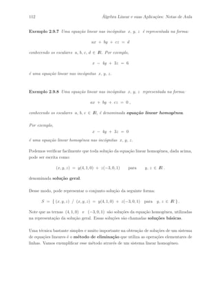 76 ´ Algebra Linear e suas Aplica¸c˜oes: Notas de Aula 
2.5 Opera¸c˜oes Elementares. Equivalˆencia 
Defini¸c˜ao 2.5.1 As opera¸c˜oes elementares com matrizes, s˜ao opera¸c˜oes que mant´em 
tanto a ordem da matriz quanto a sua caracter´ıstica. Vamos definir dois tipos de opera¸c˜oes 
elementares. As opera¸c˜oes elementares de linhas, que vamos indicar por h, e as opera¸c˜oes 
elementares de colunas, que vamos indicar por k. 
S˜ao opera¸c˜oes elementares de linhas: 
(a) Permuta¸c˜ao da i–´esima linha com a j–´esima linha, que indicaremos por: 
h : li ←→ lj . 
(b) Multiplica¸c˜ao da i–´esima linha por um escalar r n˜ao–nulo, que indicaremos por: 
h : li ←− rli . 
(c) Substitui¸c˜ao da i–´esima linha pela i–´esima linha mais a j–´esima linha multiplicada 
por um escalar r n˜ao–nulo, que indicaremos por: 
h : li ←− li + rlj . 
De modo an´alogo, definimos os mesmos tipos de opera¸c˜oes elementares com as colunas da 
matriz, que s˜ao denominadas opera¸c˜oes elementares de colunas. 
S˜ao opera¸c˜oes elementares de colunas: 
(a) Permuta¸c˜ao da i–´esima coluna com a j–´esima coluna, que indicaremos por: 
k : ci ←→ cj . 
(b) Multiplica¸c˜ao da i–´esima coluna por um escalar r n˜ao–nulo, que indicaremos por: 
k : ci ←− rci . 
(c) Substitui¸c˜ao da i–´esima coluna pela i–´esima coluna mais a j–´esima coluna multipli-cada 
por um escalar r n˜ao–nulo, que indicaremos por: 
k : ci ←− ci + rcj . 
Vamos nos dedicar mais `as opera¸c˜oes elementares de linhas, pois temos como objetivo 
central suas aplica¸c˜oes na an´alise de solu¸c˜oes de sistemas de equa¸c˜oes lineares. 
 