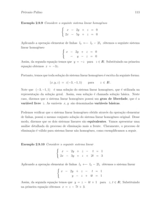Petronio Pulino 77 
Exemplo 2.5.1 Dada a matriz 
A = 
 
 
1 1 2 
3 5 5 
1 2 3 
 
 
, 
a opera¸c˜ao elementar de linhas 
h : l2 ←− l2 − 3l1 
e a opera¸c˜ao elementar de colunas 
k : c2 ←− c2 + c3 . 
Portanto, aplicando a seq¨uˆencia k(h(A)) obtemos a seguinte matriz resultante 
C = k(h(A)) = 
 
 
1 3 2 
0 1 −1 
1 5 3 
 
 
. 
Podemos verificar facilmente que C = h(k(A)). 
Exemplo 2.5.2 Dada a matriz 
A = 
 
 
1 −1 2 
2 3 4 
3 1 1 
 
, 
vamos aplicar a seguinte seq¨uˆencia de opera¸c˜oes elementares de linhas 
 
 
1 −1 2 
2 3 4 
3 1 1 
 
 
l2 ←− l2 − 2l1 
 
 
1 −1 2 
0 5 0 
3 1 1 
 
 
l3 ←− l3 − 3l1 
 
 
1 −1 2 
0 5 0 
0 4 −5 
 
 
l3 ←− 5l3 
 
 
1 −1 2 
0 5 0 
0 20 −25 
 
 
l3 ←− l3 − 4l2 
 
 
1 −1 2 
0 5 0 
0 0 −25 
 
 
. 
Assim, encontramos uma matriz triangular superior 
U = 
 
 
1 −1 2 
0 5 0 
0 0 −25 
 
 
, 
obtida da matriz A atrav´es de opera¸c˜oes elementares de linhas. 
 