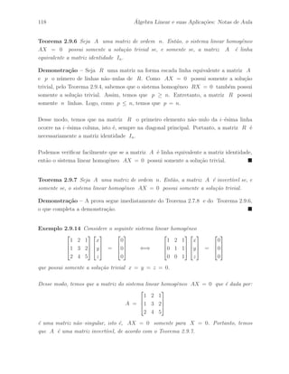 82 ´ Algebra Linear e suas Aplica¸c˜oes: Notas de Aula 
Exemplo 2.6.4 Considerando novamente as matrizes A e B do Exemplo 2.5.6. 
Podemos realizar uma seq¨uˆencia de opera¸c˜oes elementares de linhas na matriz B, que 
est´a na forma escalonada, para obter uma matriz R na forma escada, linha equivalente 
a matriz A. De fato, 
B = 
 
 
1 4 2 1 
0 −7 −5 −1 
0 0 0 0 
 
 
l2 ←− − 
1 
7 
l2 
 
 
1 4 2 1 
0 1 5 
7 
1 
7 
0 0 0 0 
 
 
l1 ←− l1 − 4l2 
 
 
1 0 −6 
7 
3 
7 
0 1 5 
7 
1 
7 
0 0 0 0 
 
 
Assim, obtemos a matriz na forma escada 
R = 
 
 
1 0 −6 
7 
3 
7 
0 1 5 
7 
1 
7 
0 0 0 0 
 
 
que ´e linha equivalente a matriz A. 
Exemplo 2.6.5 Dada a matriz 
A = 
 
 
2 2 −1 6 4 
4 4 1 10 13 
2 2 5 2 14 
6 6 0 20 19 
 
 
. 
Encontre uma matriz R na forma escalonada, linha equivalente a matriz A, indicando 
a seq¨uˆencia de opera¸c˜oes elementares de linhas utilizada. 
Exemplo 2.6.6 Dada a matriz 
A = 
 
 
1 2 −3 0 
2 4 −2 2 
3 6 −4 3 
 
 
. 
Encontre uma matriz R na forma escada, linha equivalente a matriz A, indicando a 
seq¨uˆencia de opera¸c˜oes elementares de linhas utilizada. 
 