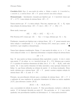 Petronio Pulino 83 
Defini¸c˜ao 2.6.3 Sejam A uma matriz de ordem m × n e R a matriz na forma 
escalonada linha equivalente a matriz A. Definimos o posto linha da matriz A, ou 
posto de A, como sendo o n´umero de linhas n˜ao–nulas da matriz R, e denotamos esse 
n´umero inteiro por posto(A). 
Exemplo 2.6.7 Determine o posto linha da matriz A dada por: 
A = 
 
 
1 2 1 
3 8 4 
1 4 2 
 
 
, 
e tamb´em o posto linha da matriz At. 
Exemplo 2.6.8 Determine o posto linha da matriz A dada por: 
A = 
 
 
1 2 1 1 
3 8 4 1 
1 4 2 1 
 
 
, 
e tamb´em o posto linha da matriz At. 
Exemplo 2.6.9 Determine o posto linha da matriz A dada por: 
A = 
 
 1 2 1 
3 8 4 
1 4 2 
1 1 1 
 
 
, 
e tamb´em o posto linha da matriz At. 
Na se¸c˜ao 8.10 apresentamos um estudo mais detalhado sobre os resultados envolvendo o 
posto de A, onde demonstraremos o fato observado nos exemplos anteriores. 
 
