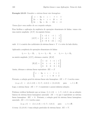 84 ´ Algebra Linear e suas Aplica¸c˜oes: Notas de Aula 
2.7 Matrizes Elementares 
Defini¸c˜ao 2.7.1 A matriz resultante da aplica¸c˜ao de uma ´unica opera¸c˜ao elementar de 
linhas `a matriz identidade, ´e denominada matriz elementar de linha. 
Defini¸c˜ao 2.7.2 A matriz resultante da aplica¸c˜ao de uma ´unica opera¸c˜ao elementar de 
colunas `a matriz identidade, ´e denominada matriz elementar de coluna. 
Exemplo 2.7.1 Vamos considerar o seguinte exemplo de uma matriz elementar de linha 
obtida da matriz identidade I3 , que denotamos por H, 
I3 = 
 
 
1 0 0 
0 1 0 
0 0 1 
 
 
l2 ←− l2 + 2l1 H = 
 
 
1 0 0 
2 1 0 
0 0 1 
 
 Defini¸c˜ao 2.7.3 A matriz resultante da aplica¸c˜ao de uma ´unica opera¸c˜ao elementar de 
permuta¸c˜ao de linhas sobre a matriz identidade, ´e denominada matriz de permuta¸c˜ao 
de linhas. 
Defini¸c˜ao 2.7.4 A matriz resultante da aplica¸c˜ao de uma ´unica opera¸c˜ao elementar de 
permuta¸c˜ao de colunas sobre a matriz identidade, ´e denominada matriz de permuta¸c˜ao 
de colunas. 
Exemplo 2.7.2 Vamos considerar o seguinte exemplo de uma matriz de permuta¸c˜ao de 
linhas obtida da matriz identidade I3 , que denotamos por P, 
I3 = 
 
 
1 0 0 
0 1 0 
0 0 1 
 
 
l1 ←→ l3 P = 
 
 
0 0 1 
0 1 0 
1 0 0 
 
 
Observamos facilmente que uma matriz de permuta¸c˜ao tamb´em ´e uma matriz elementar, 
pois foi obtida da matriz identidade atrav´es de uma ´unica opera¸c˜ao elementar. 
Seja h uma opera¸c˜ao elementar de linhas, denotamos por H = h(In) a matriz 
elementar de linha correspondente `a opera¸c˜ao elementar h. De modo an´alogo, se k ´e 
uma opera¸c˜ao elementar de colunas, vamos denotar por K = k(In) a matriz elementar 
de coluna correspondente `a opera¸c˜ao elementar k. 
 