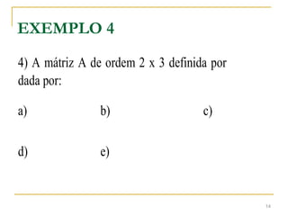 EXEMPLO 4
4) A mátriz A de ordem 2 x 3 definida por
dada por:
a) b) c)
d) e)
14
 