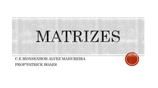 C.E MONSENHOR ALVEZ MADUREIRA
PROFºPATRICK BOAES
 