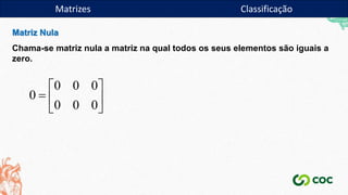 Matriz Nula
Chama-se matriz nula a matriz na qual todos os seus elementos são iguais a
zero.







0
0
0
0
0
0
0
Matrizes Classificação
 