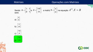 Matrizes Operações com Matrizes
Sendo e a matriz na equação
será:
a) .
b) .
c) .
d) .
1 1
A
0 1
 
  
 







10
140
B
x
X
y
 
  
 
B
X
A 
.
13
5
5
 
 
 
0
10
 
 
 
10
5
 
 
 
10
10
 
 
 
 