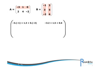 4
1
–22
0–3
6–2
53
2–1
B =A =
–3.(–1) + 1.3 + 0.(–2) –3.2 + 1.5 + 0.6






 