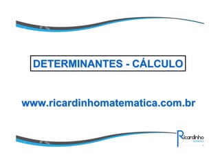 www.ricardinhomatematica.com.brwww.ricardinhomatematica.com.br
DETERMINANTESDETERMINANTES -- CCÁÁLCULOLCULO
 
