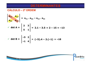 DETERMINANTESDETERMINANTES
CÁLCULO – 2ª ORDEM
a22
a12
a21
a11
= a11 . a22 – a12 . a21
15
32
det A = = 2.1 – 3.5 = 2 – 15 = –13
4–1
2–5
det B = = (–5).4 – 2.(–1) = –18
 