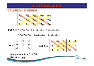 DETERMINANTESDETERMINANTES
CÁLCULO – 3ª ORDEM
a33a32a31
a23
a13
a22a21
a12a11
a32a31
a22a21
a12a11
Det A = a11.a22.a33 + a12.a23.a31 + a13.a21.a32
– a13.a22.a31 – a11.a23.a32 – a12.a21.a33
31–2
0
2
24
–31
A =
31–2
0
2
24
–31
1–2
24
–31
6 + 0 + 8 + 8 – 0 + 36
det A = 58
det A =
 