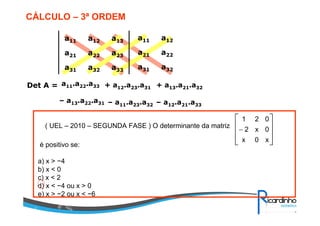 ( UEL – 2010 – SEGUNDA FASE ) O determinante da matriz








−
x0x
0x2
021
é positivo se:
a) x > −4
b) x < 0
c) x < 2
d) x < −4 ou x > 0
e) x > −2 ou x < −6
CÁLCULO – 3ª ORDEM
a33a32a31
a23
a13
a22a21
a12a11
a32a31
a22a21
a12a11
Det A = a11.a22.a33 + a12.a23.a31 + a13.a21.a32
– a13.a22.a31 – a11.a23.a32 – a12.a21.a33
 