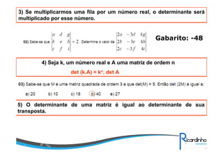3) Se multiplicarmos uma fila por um número real, o determinante será
multiplicado por esse número.
4) Seja k, um número real e A uma matriz de ordem n
det (k.A) = kn. det A
Gabarito: -48
5) O determinante de uma matriz é igual ao determinante de sua
transposta.
 
