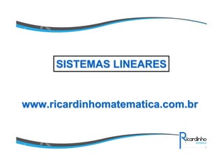 www.ricardinhomatematica.com.brwww.ricardinhomatematica.com.br
SISTEMAS LINEARESSISTEMAS LINEARES
 