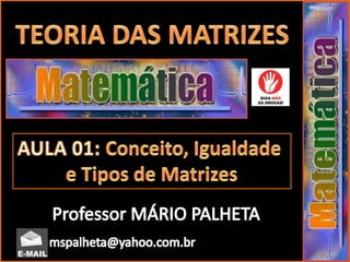 TEORIA DAS MATRIZES AULA 01: Conceito, Igualdade  e Tipos de Matrizes Professor MÁRIO PALHETA mspalheta@yahoo.com.br 