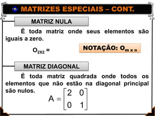 O2 x 2=MATRIZES ESPECIAIS – CONT.MATRIZ NULAMATRIZ DIAGONAL	É toda matriz onde seus elementos são iguais a zero. NOTAÇÃO: Om x nO2X2 = 	É toda matriz quadrada onde todos os elementos que não estão na diagonal principal são nulos.