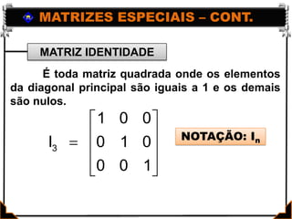 MATRIZES ESPECIAIS – CONT.MATRIZ IDENTIDADE	 É toda matriz quadrada onde os elementos da diagonal principal são iguais a 1 e os demais são nulos.NOTAÇÃO: In