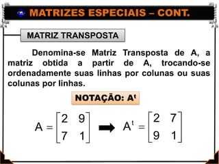 MATRIZES ESPECIAIS – CONT.MATRIZ TRANSPOSTA	 Denomina-se Matriz Transposta de A, a matriz obtida a partir de A, trocando-se ordenadamente suas linhas por colunas ou suas colunas por linhas.NOTAÇÃO: At