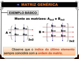 MATRIZ GENÉRICAEXEMPLO BÁSICOMonte as matrizes: A2x2 e B3x2bb1211aa1112bb2221B =A = aa2221bb31322x23x2Observe que o índice do últimoelemento sempre coincidirá com a ordem da matriz.