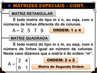 MATRIZES ESPECIAIS – CONT.MATRIZ RETANGULARMATRIZ QUADRADA	É toda matriz do tipo m x n, ou seja, com o números de linhas diferente do de colunas. ORDEM: 1 x 4	É toda matriz do tipo m x m, ou seja, com o número de linhas igual ao número de colunas. Neste caso dizemos que a matriz é de ordem “m”. ORDEM: 2 x 2Matriz de Segunda Ordem