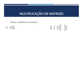MULTIPLICAÇÃO DE MATRIZES
Vamos multiplicar as matrizes:
 