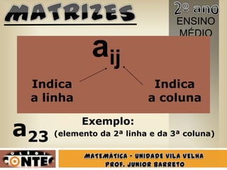 ENSINO
                                  MÉDIO
              aij
 Indica                     Indica
 a linha                   a coluna


a23
            Exemplo:
      (elemento da 2ª linha e da 3ª coluna)
 