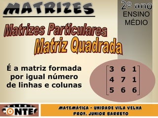ENSINO
                        MÉDIO




É a matriz formada    3 6 1
 por igual número     4 7 1
de linhas e colunas
                      5 6 6
 