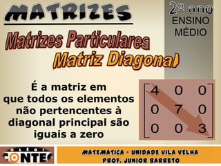 ENSINO
                              MÉDIO




     É a matriz em        4   0   0
que todos os elementos
  não pertencentes à      0   7   0
 diagonal principal são
     iguais a zero        0   0   3
 