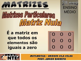ENSINO
                    MÉDIO




É a matriz em   0   0   0
que todos os
elementos são
                0   0   0
iguais a zero   0   0   0
 