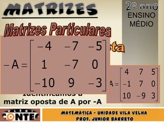 ENSINO
                                 MÉDIO


          4      7     5
  A      1       7
      Cada elemento   0         4    7   5
 é o oposto do elemento
         10     9
    na matriz original.3    A    1 7     0
     Identificamos a            10   9 3
matriz oposta de A por -A
 