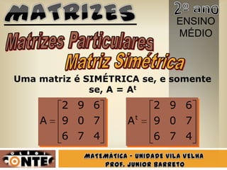 ENSINO
                              MÉDIO



Uma matriz é SIMÉTRICA se, e somente
              se, A = At
        2 9 6               2 9 6
                        t
    A   9 0 7       A       9 0 7
        6 7 4               6 7 4
 
